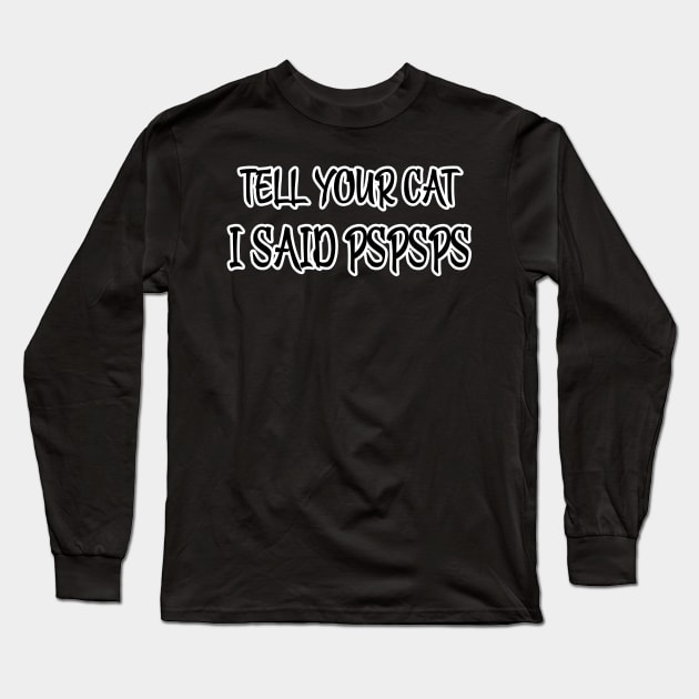 Tell Your Cat I Said Pspsps Long Sleeve T-Shirt by raeex